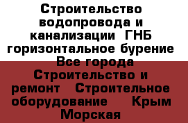 Строительство водопровода и канализации, ГНБ горизонтальное бурение - Все города Строительство и ремонт » Строительное оборудование   . Крым,Морская